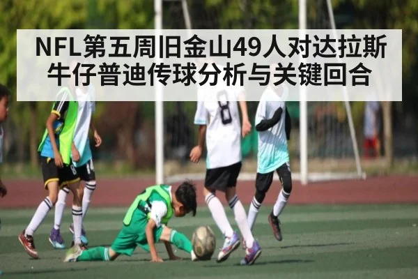 NFL第五周旧金山49人对达拉斯牛仔普迪传球分析与关键回合